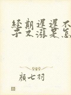 经期迟迟不来肚子又涨是怎么回事