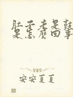 肚子老是鼓鼓的是怎么回事