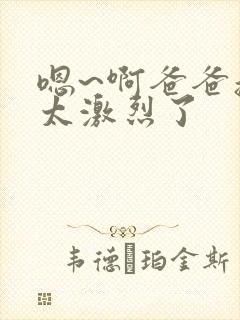 嗯~啊爸爸操的太激烈了