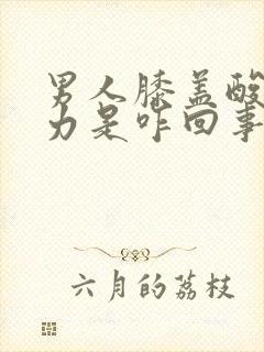 男人膝盖酸软无力是咋回事