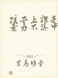 孩子上课走神注意力不集中