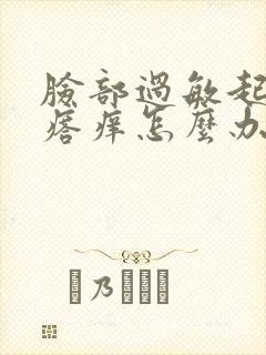 脸部过敏起小疙瘩痒怎么办好了又反复