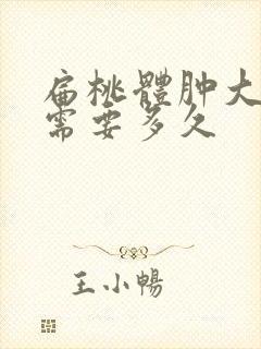 扁桃体肿大手术需要多久