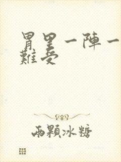 胃里一阵一阵的难受