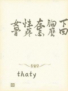 女性左胸下面肋骨疼怎么回事