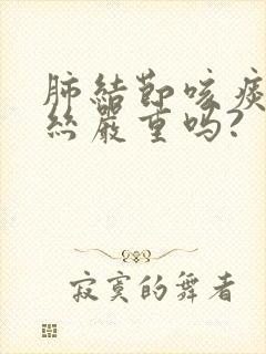 肺结节咳痰有血丝严重吗?