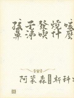 孩子发烧咳嗽流鼻涕吃什么药效果好