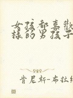 女孩都喜欢什么样的男孩子