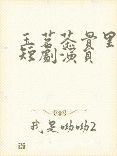 玉茗茶骨里面的短剧演员