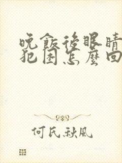 晚饭后眼睛疲劳犯困怎么回事