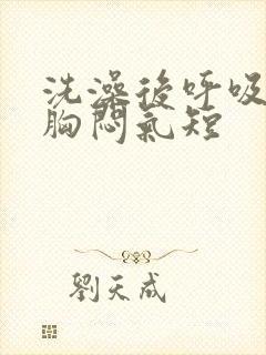 洗澡后呼吸困难胸闷气短