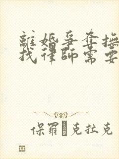 离婚争夺抚养权找律师需要多少钱