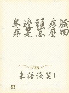 半边头疼脸疼牙疼是怎么回事