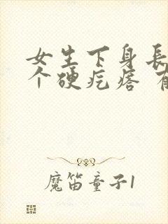 女生下身长了一个硬疙瘩 有点疼