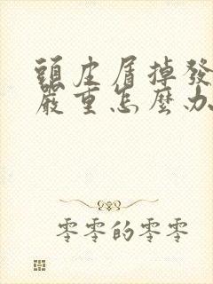 头皮屑掉发特别严重怎么办封面