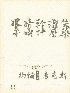 眼睛干涩失眠多梦吃什么药能改善睡眠