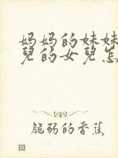 妈妈的妹妹的女儿的女儿怎么称呼