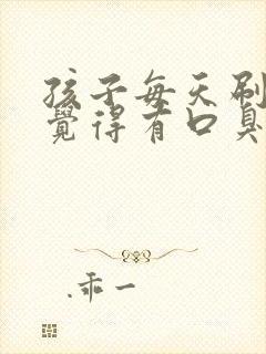 孩子每天刷牙总觉得有口臭怎么回事