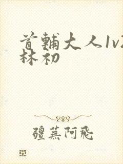 首辅大人1v2林初