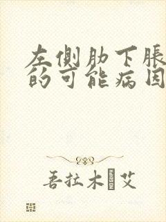 左侧肋下胀疼痛的可能病因有哪些