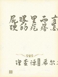 屁眼里面有个硬硬的疙瘩怎么回事