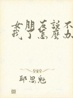 女朋友说不喜欢我了怎么办