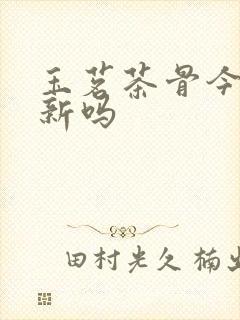 玉茗茶骨今天更新吗