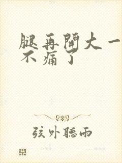 腿再开大一点就不痛了