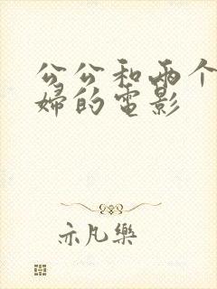 公公和两个儿媳妇的电影