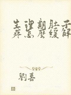 生理期肚子特别疼怎么缓解