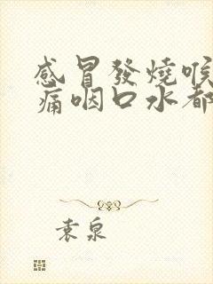 感冒发烧喉咙肿痛咽口水都痛