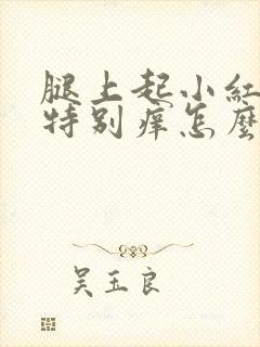 腿上起小红疙瘩特别痒怎么回事