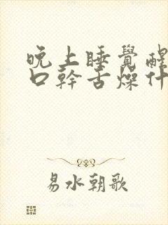 晚上睡觉醒来时口干舌燥什么原因