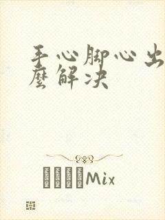 手心脚心出汗怎么解决