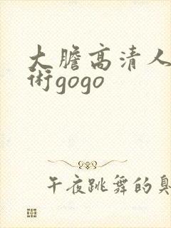 大胆高清人体艺术gogo