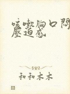 咳嗽胸口闷堵有压迫感