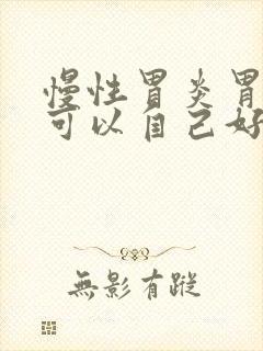 慢性胃炎胃糜烂可以自己好吗