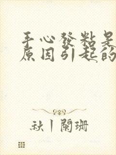 手心发粘是什么原因引起的