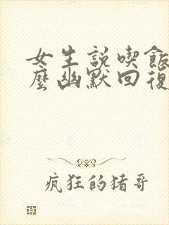 女生说吃饭了怎么幽默回复封面