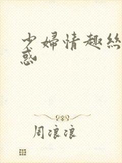 少妇情趣丝袜诱惑