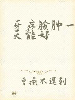 牙疼脸肿一般几天能好