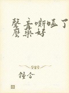 声音嘶哑了吃什么药好