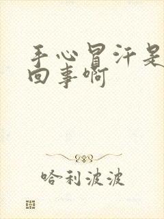 手心冒汗是怎么回事啊