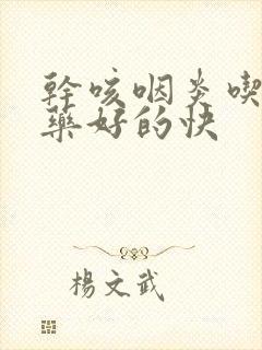 干咳咽炎吃什么药好的快封面