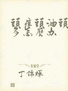 头痒头油头皮屑多怎么办