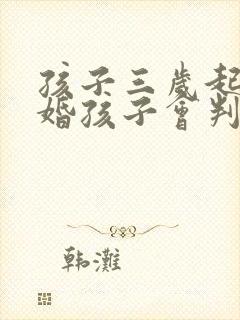 孩子三岁起诉离婚孩子会判给谁