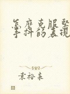 怎么克服紧张就手抖的表现