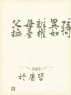 父母离异孩子的抚养权如何判定