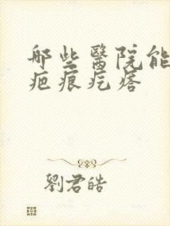 哪些医院能去除疤痕疙瘩