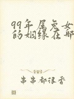 99年属兔女孩的姻缘在哪年